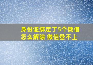 身份证绑定了5个微信怎么解除 微信登不上